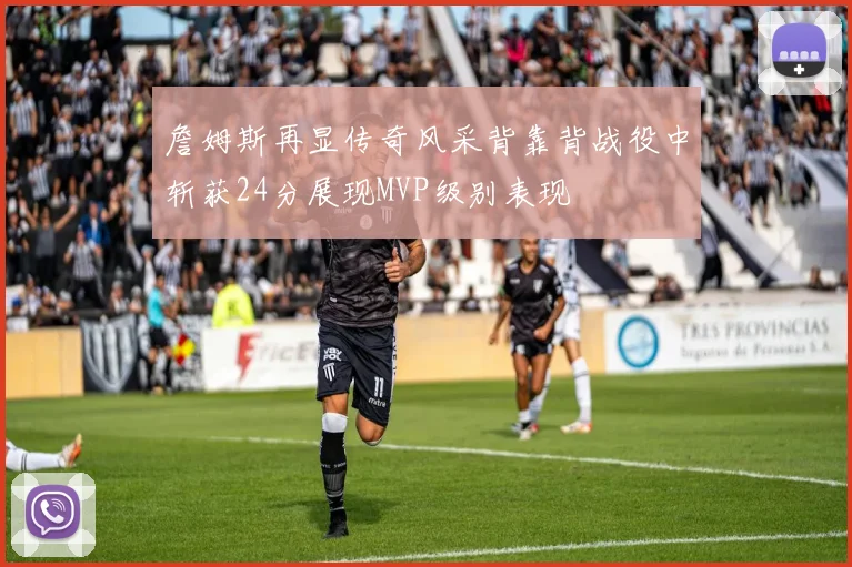 詹姆斯再显传奇风采背靠背战役中斩获24分展现MVP级别表现