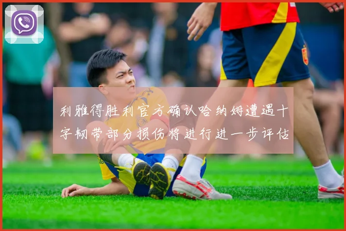 利雅得胜利官方确认哈纳姆遭遇十字韧带部分损伤将进行进一步评估