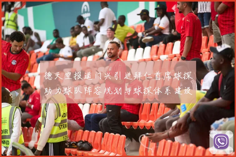德天空报道门兴引进拜仁首席球探助力球队阵容规划与球探体系建设