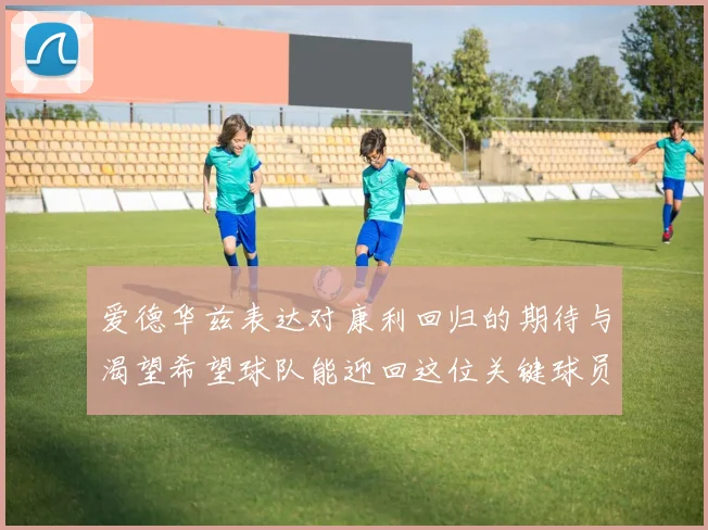 爱德华兹表达对康利回归的期待与渴望希望球队能迎回这位关键球员