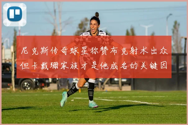 尼克斯传奇球星称赞布克射术出众但卡戴珊家族才是他成名的关键因素