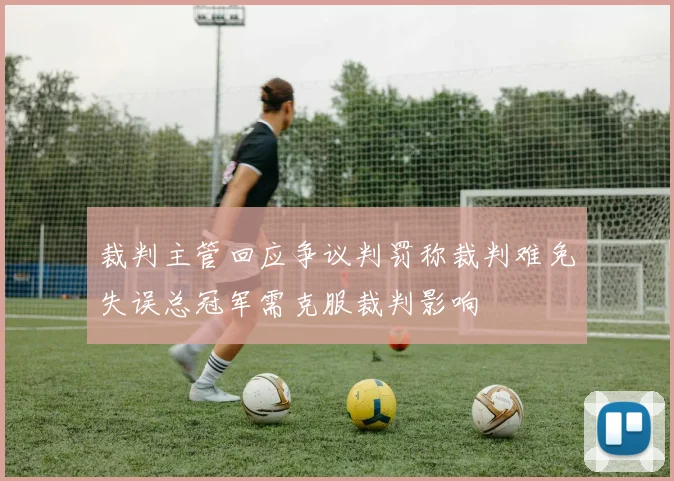 裁判主管回应争议判罚称裁判难免失误总冠军需克服裁判影响